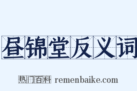 昼锦堂反义词是什么意思的图片